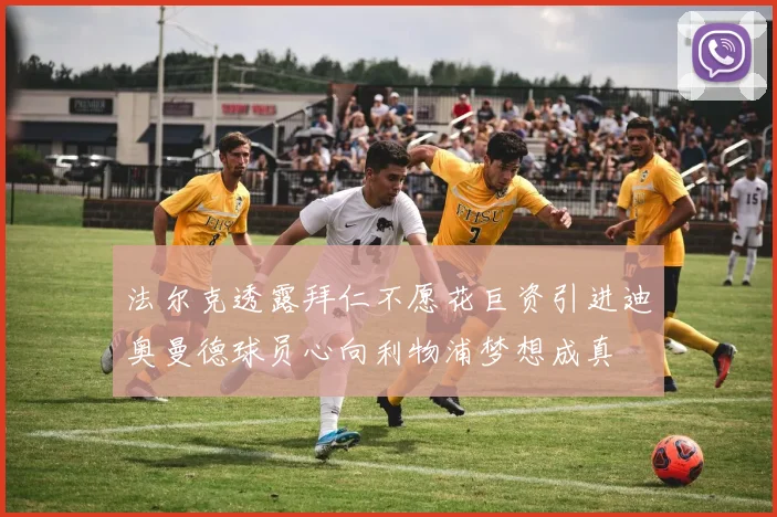 法尔克透露拜仁不愿花巨资引进迪奥曼德球员心向利物浦梦想成真