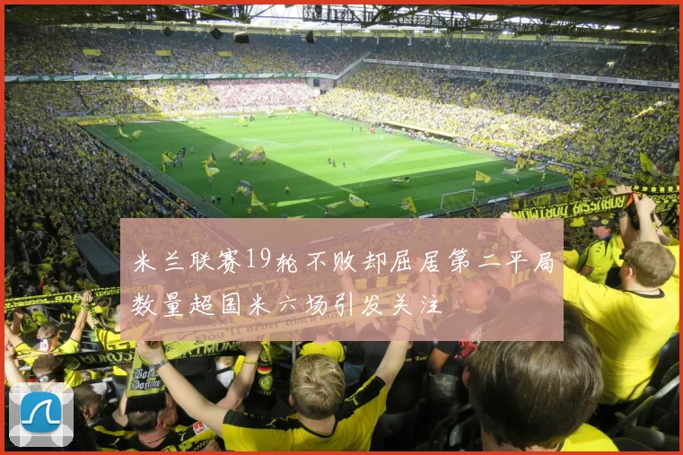 米兰联赛19轮不败却屈居第二平局数量超国米六场引发关注
