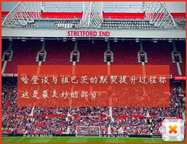 哈登谈与祖巴茨的默契提升过程称这是最美妙的部分