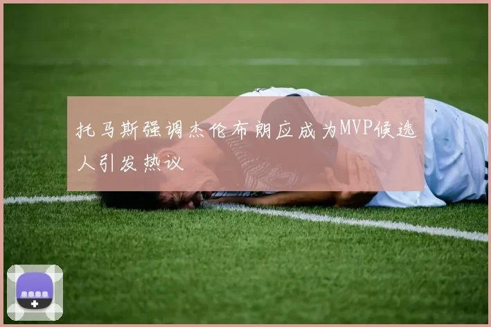 托马斯强调杰伦布朗应成为MVP候选人引发热议