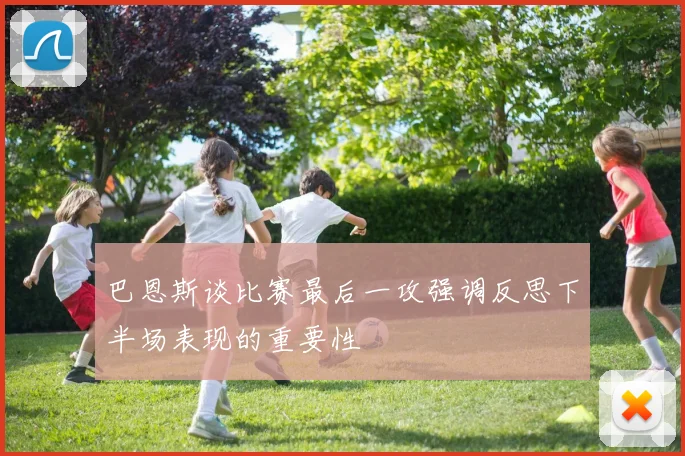 巴恩斯谈比赛最后一攻强调反思下半场表现的重要性