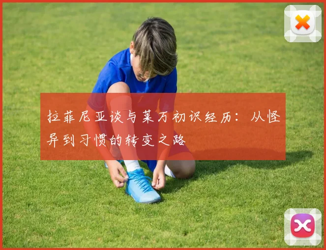 拉菲尼亚谈与莱万初识经历：从怪异到习惯的转变之路