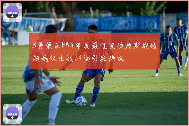 B费荣获FWA年度最佳奖项赖斯战绩超越仅出战34场引发热议