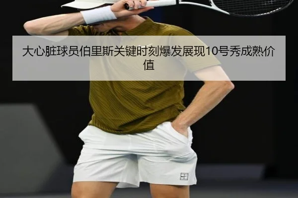 大心脏球员伯里斯关键时刻爆发展现10号秀成熟价值